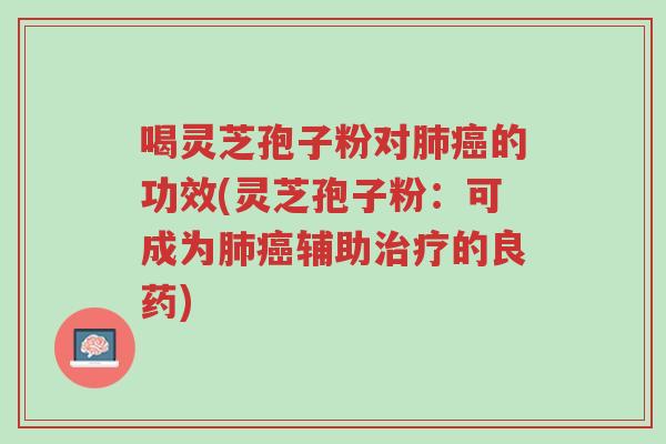 喝灵芝孢子粉对肺癌的功效(灵芝孢子粉：可成为肺癌辅助治疗的良药)-第1张图片-超越