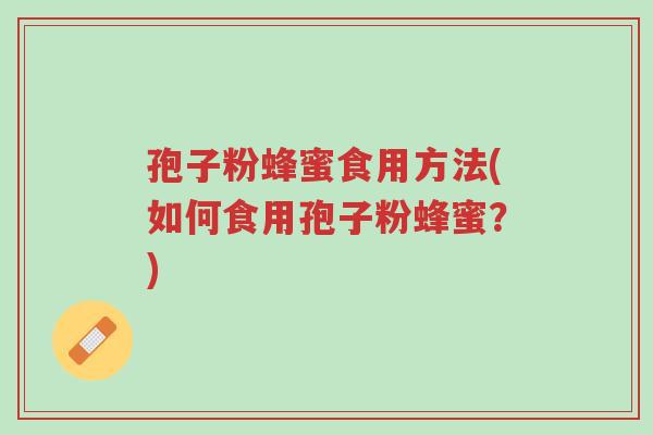 孢子粉蜂蜜食用方法(如何食用孢子粉蜂蜜?)-第1张图片-超越 孢子粉蜂蜜食用方法(如何食用孢子粉蜂蜜?)-第1张图片-超越