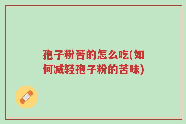 孢子粉苦的怎么吃(如何减轻孢子粉的苦味)-第1张图片-超越 孢子粉苦的怎么吃(如何减轻孢子粉的苦味)-第1张图片-超越