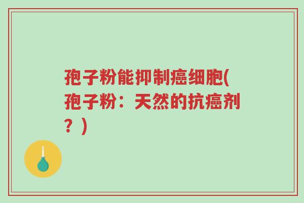 孢子粉能抑制癌细胞(孢子粉:天然的抗癌剂?)-第1张图片-超越 孢子粉能抑制癌细胞(孢子粉:天然的抗癌剂?)-第1张图片-超越