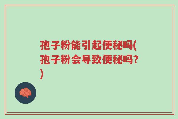 孢子粉能引起便秘吗(孢子粉会导致便秘吗?)-第1张图片-超越 孢子粉能引起便秘吗(孢子粉会导致便秘吗?)-第1张图片-超越