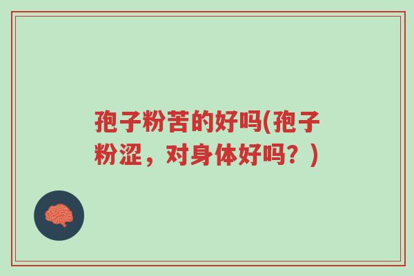 孢子粉苦的好吗(孢子粉涩,对身体好吗?)-第1张图片-超越 孢子粉苦的好吗(孢子粉涩,对身体好吗?)-第1张图片-超越