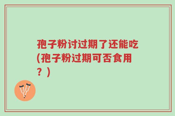 孢子粉讨过期了还能吃(孢子粉过期可否食用？)-第1张图片-超越