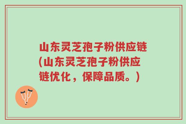 山东灵芝孢子粉供应链(山东灵芝孢子粉供应链优化,保障品质。)-第1张图片-超越 山东灵芝孢子粉供应链(山东灵芝孢子粉供应链优化,保障品质。)-第1张图片-超越