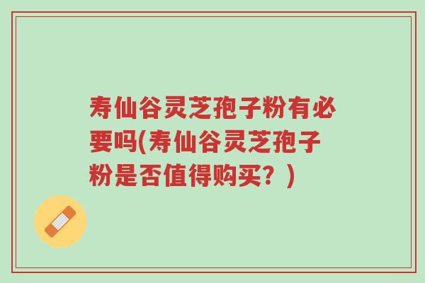 寿仙谷灵芝孢子粉有必要吗(寿仙谷灵芝孢子粉是否值得购买?)-第1张图片-超越 寿仙谷灵芝孢子粉有必要吗(寿仙谷灵芝孢子粉是否值得购买?)-第1张图片-超越