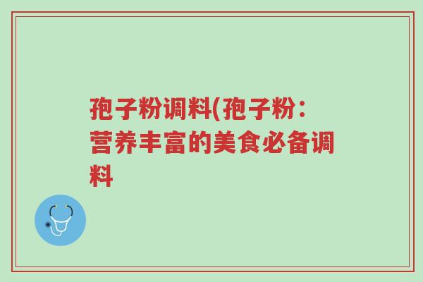 孢子粉调料(孢子粉：营养丰富的美食必备调料-第1张图片-超越