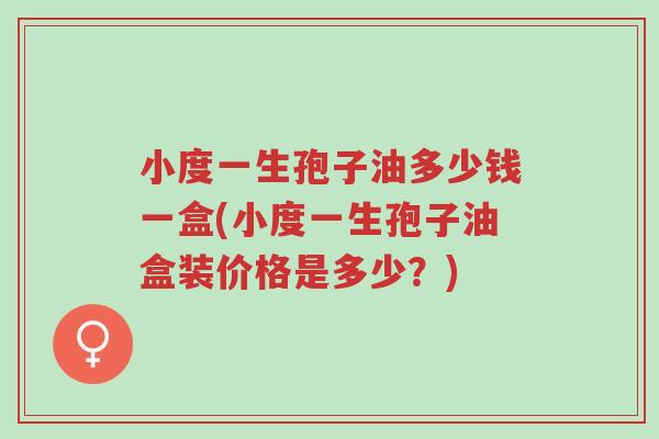 小度一生孢子油多少钱一盒(小度一生孢子油盒装价格是多少?)-第1张图片-超越 小度一生孢子油多少钱一盒(小度一生孢子油盒装价格是多少?)-第1张图片-超越