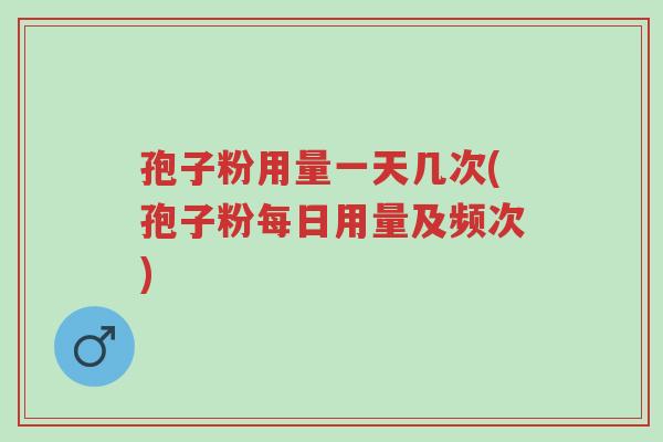 孢子粉用量一天几次(孢子粉每日用量及频次)-第1张图片-超越 孢子粉用量一天几次(孢子粉每日用量及频次)-第1张图片-超越