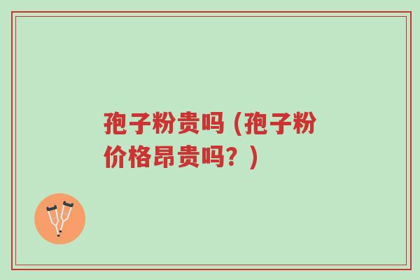 孢子粉贵吗 (孢子粉价格昂贵吗?)-第1张图片-超越 孢子粉贵吗 (孢子粉价格昂贵吗?)-第1张图片-超越