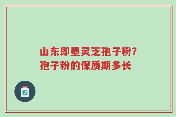 山东即墨灵芝孢子粉?孢子粉的保质期多长-第1张图片-超越 山东即墨灵芝孢子粉?孢子粉的保质期多长-第1张图片-超越
