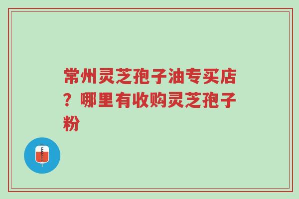 常州灵芝孢子油专买店?哪里有收购灵芝孢子粉-第1张图片-超越 常州灵芝孢子油专买店?哪里有收购灵芝孢子粉-第1张图片-超越