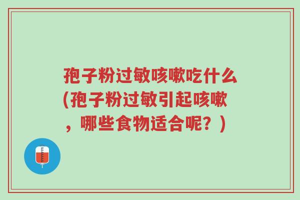 孢子粉过敏咳嗽吃什么(孢子粉过敏引起咳嗽，哪些食物适合呢？)-第1张图片-超越