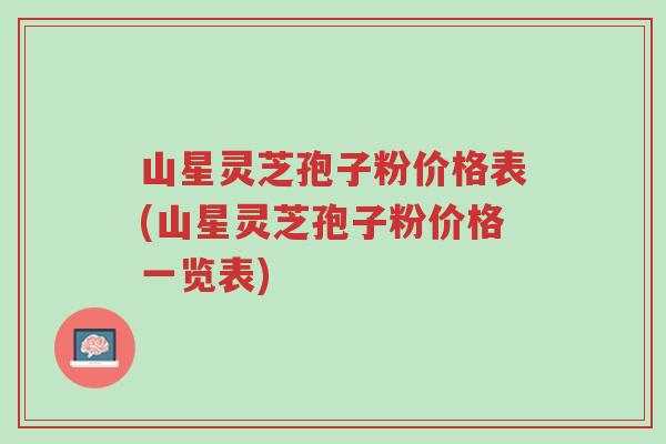 山星灵芝孢子粉价格表(山星灵芝孢子粉价格一览表)-第1张图片-超越 山星灵芝孢子粉价格表(山星灵芝孢子粉价格一览表)-第1张图片-超越