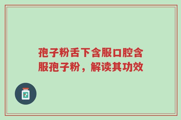 孢子粉舌下含服口腔含服孢子粉,解读其功效-第1张图片-超越 孢子粉舌下含服口腔含服孢子粉,解读其功效-第1张图片-超越