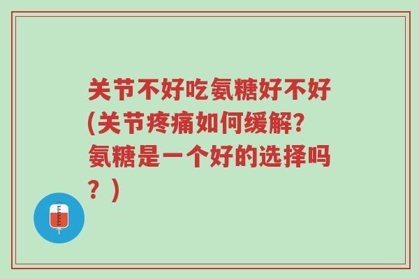 关节不好吃氨糖好不好(关节疼痛如何缓解?氨糖是一个好的选择吗?)-第1张图片-超越 关节不好吃氨糖好不好(关节疼痛如何缓解?氨糖是一个好的选择吗?)-第1张图片-超越