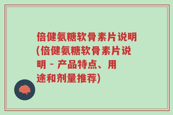 倍健氨糖软骨素片说明(倍健氨糖软骨素片说明 - 产品特点、用途和剂量推荐)-第1张图片-超越 倍健氨糖软骨素片说明(倍健氨糖软骨素片说明 - 产品特点、用途和剂量推荐)-第1张图片-超越