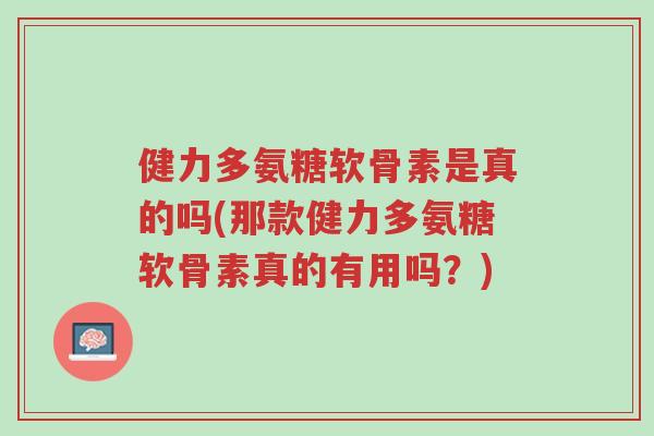 健力多氨糖软骨素是真的吗(那款健力多氨糖软骨素真的有用吗?)-第1张图片-超越 健力多氨糖软骨素是真的吗(那款健力多氨糖软骨素真的有用吗?)-第1张图片-超越