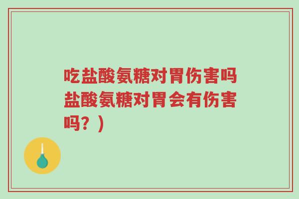 吃盐酸氨糖对胃伤害吗盐酸氨糖对胃会有伤害吗?)-第1张图片-超越 吃盐酸氨糖对胃伤害吗盐酸氨糖对胃会有伤害吗?)-第1张图片-超越