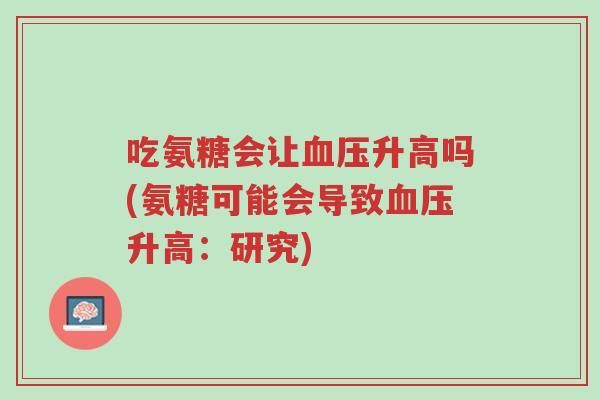 吃氨糖会让血压升高吗(氨糖可能会导致血压升高:研究)-第1张图片-超越 吃氨糖会让血压升高吗(氨糖可能会导致血压升高:研究)-第1张图片-超越
