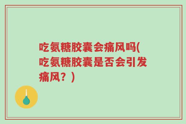 吃氨糖胶囊会痛风吗(吃氨糖胶囊是否会引发痛风?)-第1张图片-超越 吃氨糖胶囊会痛风吗(吃氨糖胶囊是否会引发痛风?)-第1张图片-超越