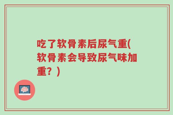 吃了软骨素后尿气重(软骨素会导致尿气味加重?)-第1张图片-超越 吃了软骨素后尿气重(软骨素会导致尿气味加重?)-第1张图片-超越