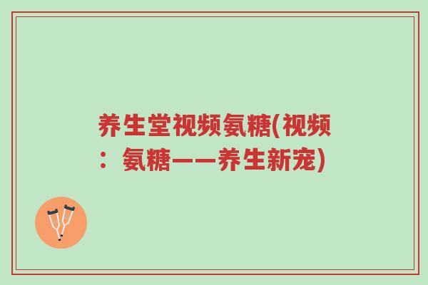 养生堂视频氨糖(视频:氨糖——养生新宠)-第1张图片-超越 养生堂视频氨糖(视频:氨糖——养生新宠)-第1张图片-超越
