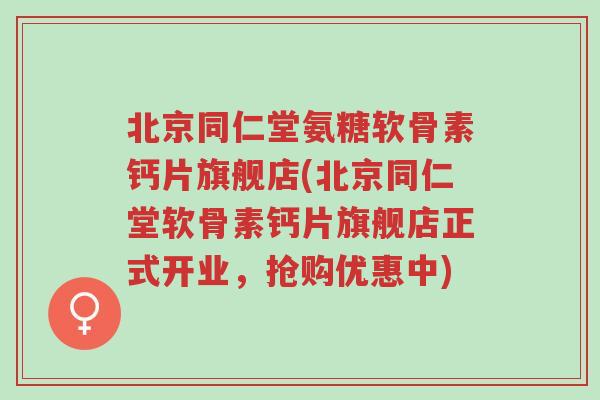 北京同仁堂氨糖软骨素钙片旗舰店(北京同仁堂软骨素钙片旗舰店正式开业,抢购优惠中)-第1张图片-超越 北京同仁堂氨糖软骨素钙片旗舰店(北京同仁堂软骨素钙片旗舰店正式开业,抢购优惠中)-第1张图片-超越