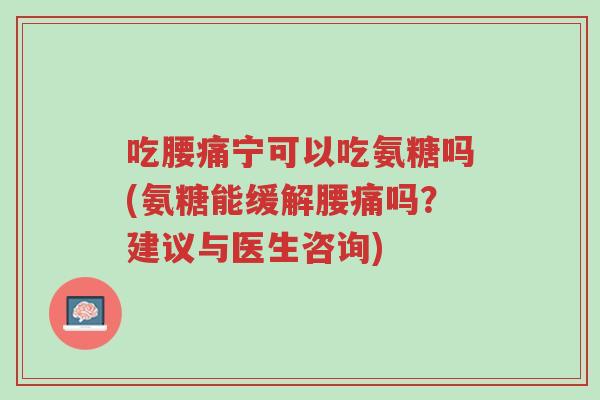 吃腰痛宁可以吃氨糖吗(氨糖能缓解腰痛吗?建议与医生咨询)-第1张图片-超越 吃腰痛宁可以吃氨糖吗(氨糖能缓解腰痛吗?建议与医生咨询)-第1张图片-超越