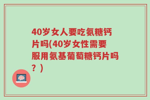 40岁女人要吃氨糖钙片吗(40岁女性需要服用氨基葡萄糖钙片吗?)-第1张图片-超越 40岁女人要吃氨糖钙片吗(40岁女性需要服用氨基葡萄糖钙片吗?)-第1张图片-超越