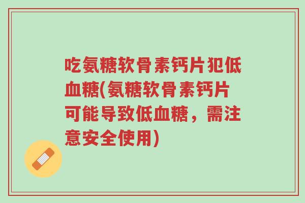 吃氨糖软骨素钙片犯低血糖(氨糖软骨素钙片可能导致低血糖，需注意安全使用)-第1张图片-超越