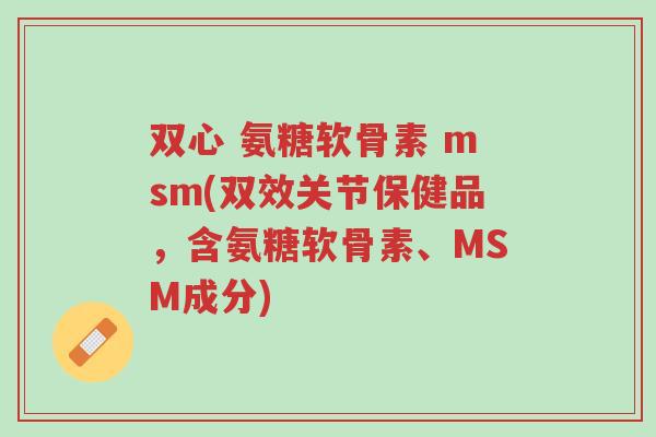 双心 氨糖软骨素 msm(双效关节保健品,含氨糖软骨素、MSM成分)-第1张图片-超越 双心 氨糖软骨素 msm(双效关节保健品,含氨糖软骨素、MSM成分)-第1张图片-超越
