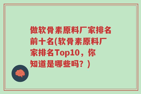 做软骨素原料厂家排名前十名(软骨素原料厂家排名Top10,你知道是哪些吗?)-第1张图片-超越 做软骨素原料厂家排名前十名(软骨素原料厂家排名Top10,你知道是哪些吗?)-第1张图片-超越
