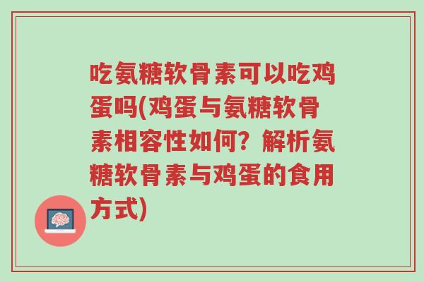 吃氨糖软骨素可以吃鸡蛋吗(鸡蛋与氨糖软骨素相容性如何?解析氨糖软骨素与鸡蛋的食用方式)-第1张图片-超越 吃氨糖软骨素可以吃鸡蛋吗(鸡蛋与氨糖软骨素相容性如何?解析氨糖软骨素与鸡蛋的食用方式)-第1张图片-超越