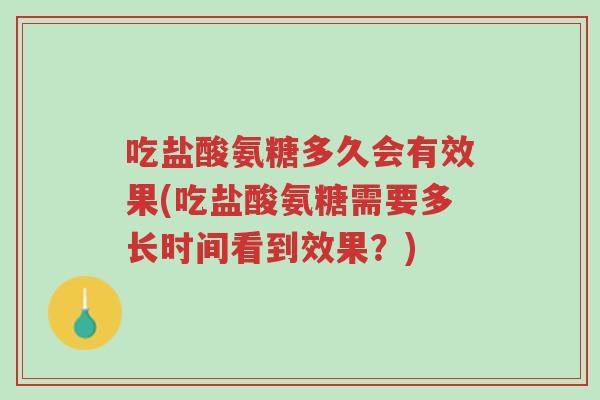 吃盐酸氨糖多久会有效果(吃盐酸氨糖需要多长时间看到效果？)-第1张图片-超越