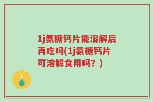 1j氨糖钙片能溶解后再吃吗(1j氨糖钙片可溶解食用吗?)-第1张图片-超越 1j氨糖钙片能溶解后再吃吗(1j氨糖钙片可溶解食用吗?)-第1张图片-超越