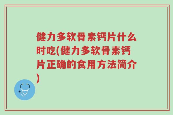 健力多软骨素钙片什么时吃(健力多软骨素钙片正确的食用方法简介)-第1张图片-超越 健力多软骨素钙片什么时吃(健力多软骨素钙片正确的食用方法简介)-第1张图片-超越