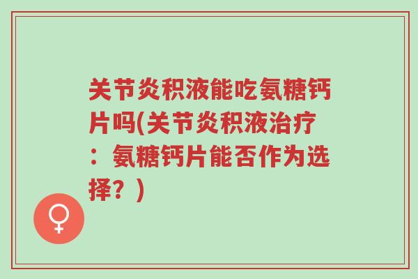 关节炎积液能吃氨糖钙片吗(关节炎积液治疗:氨糖钙片能否作为选择?)-第1张图片-超越 关节炎积液能吃氨糖钙片吗(关节炎积液治疗:氨糖钙片能否作为选择?)-第1张图片-超越