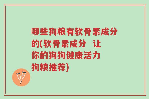 哪些狗粮有软骨素成分的(软骨素成分 让你的狗狗健康活力 狗粮推荐)-第1张图片-超越 哪些狗粮有软骨素成分的(软骨素成分 让你的狗狗健康活力 狗粮推荐)-第1张图片-超越