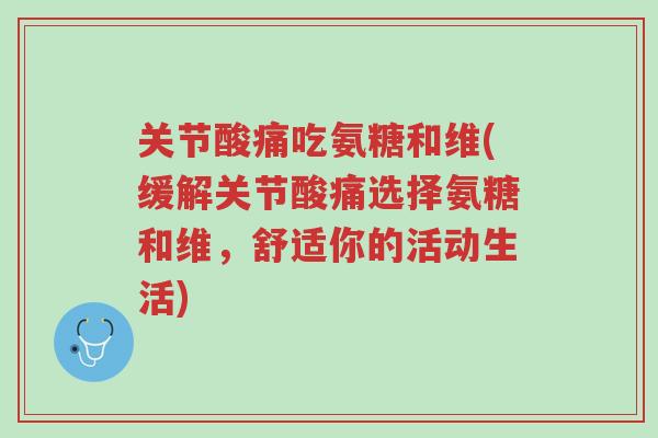 关节酸痛吃氨糖和维(缓解关节酸痛选择氨糖和维,舒适你的活动生活)-第1张图片-超越 关节酸痛吃氨糖和维(缓解关节酸痛选择氨糖和维,舒适你的活动生活)-第1张图片-超越