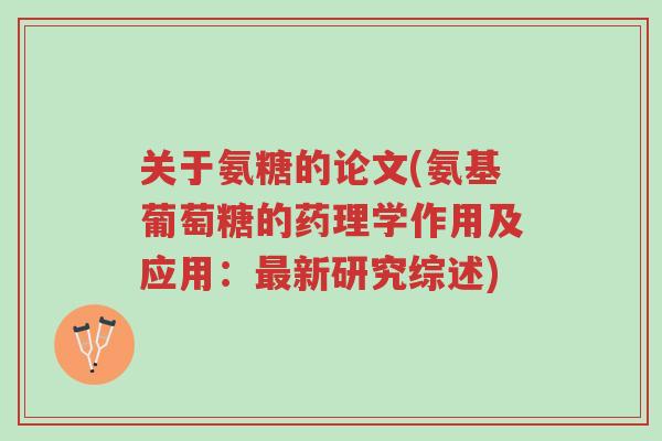 关于氨糖的论文(氨基葡萄糖的药理学作用及应用:最新研究综述)-第1张图片-超越 关于氨糖的论文(氨基葡萄糖的药理学作用及应用:最新研究综述)-第1张图片-超越