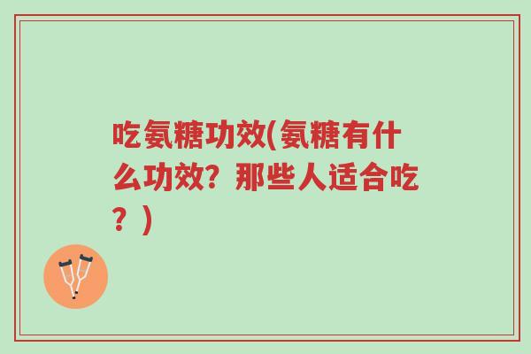 吃氨糖功效(氨糖有什么功效?那些人适合吃?)-第1张图片-超越 吃氨糖功效(氨糖有什么功效?那些人适合吃?)-第1张图片-超越