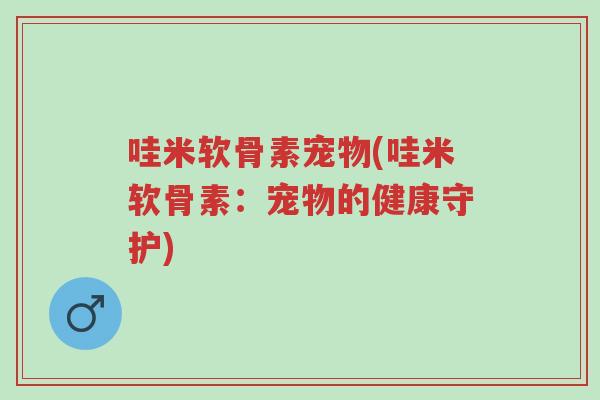 哇米软骨素宠物(哇米软骨素:宠物的健康守护)-第1张图片-超越 哇米软骨素宠物(哇米软骨素:宠物的健康守护)-第1张图片-超越