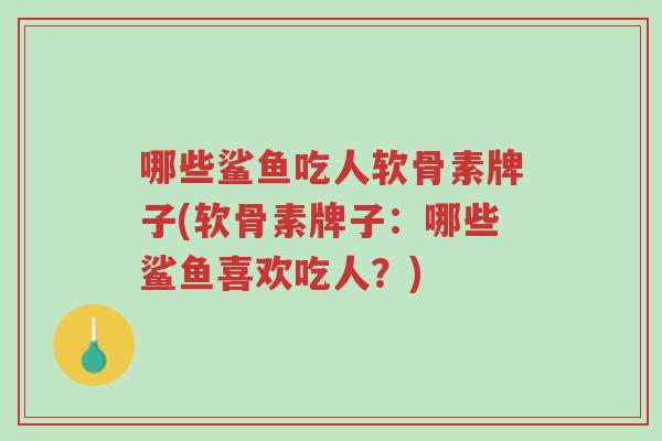 哪些鲨鱼吃人软骨素牌子(软骨素牌子:哪些鲨鱼喜欢吃人?)-第1张图片-超越 哪些鲨鱼吃人软骨素牌子(软骨素牌子:哪些鲨鱼喜欢吃人?)-第1张图片-超越