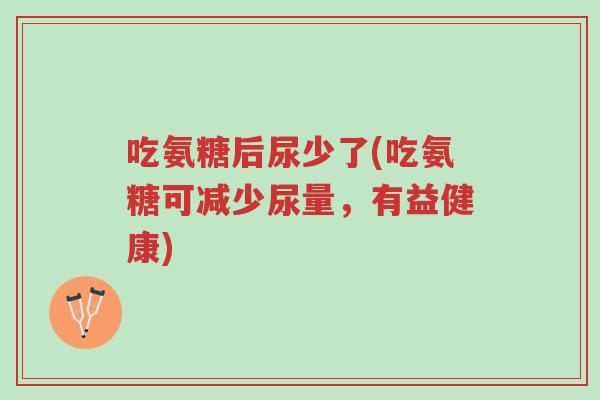 吃氨糖后尿少了(吃氨糖可减少尿量,有益健康)-第1张图片-超越 吃氨糖后尿少了(吃氨糖可减少尿量,有益健康)-第1张图片-超越