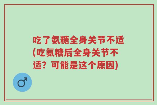 吃了氨糖全身关节不适(吃氨糖后全身关节不适?可能是这个原因)-第1张图片-超越 吃了氨糖全身关节不适(吃氨糖后全身关节不适?可能是这个原因)-第1张图片-超越
