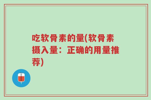 吃软骨素的量(软骨素摄入量:正确的用量推荐)-第1张图片-超越 吃软骨素的量(软骨素摄入量:正确的用量推荐)-第1张图片-超越