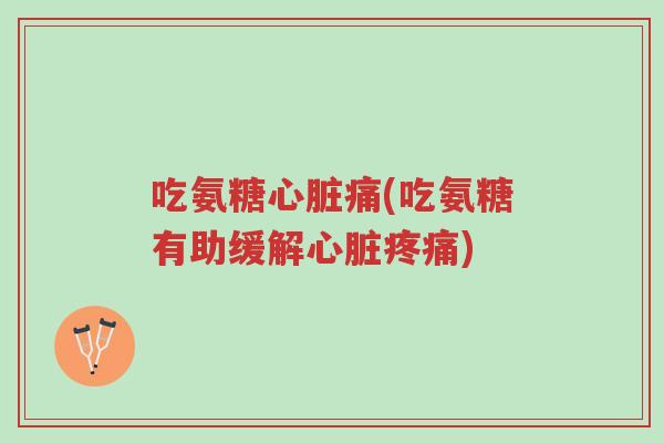 吃氨糖心脏痛(吃氨糖有助缓解心脏疼痛)-第1张图片-超越 吃氨糖心脏痛(吃氨糖有助缓解心脏疼痛)-第1张图片-超越