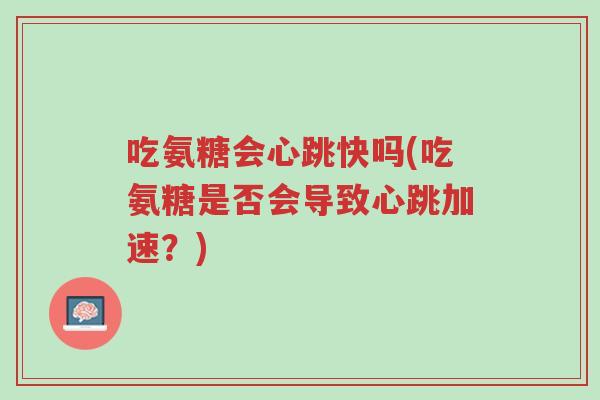 吃氨糖会心跳快吗(吃氨糖是否会导致心跳加速？)-第1张图片-超越