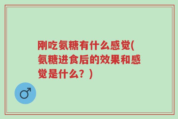 刚吃氨糖有什么感觉(氨糖进食后的效果和感觉是什么?)-第1张图片-超越 刚吃氨糖有什么感觉(氨糖进食后的效果和感觉是什么?)-第1张图片-超越