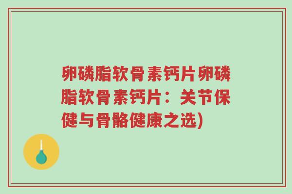 卵磷脂软骨素钙片卵磷脂软骨素钙片:关节保健与骨骼健康之选)-第1张图片-超越 卵磷脂软骨素钙片卵磷脂软骨素钙片:关节保健与骨骼健康之选)-第1张图片-超越
